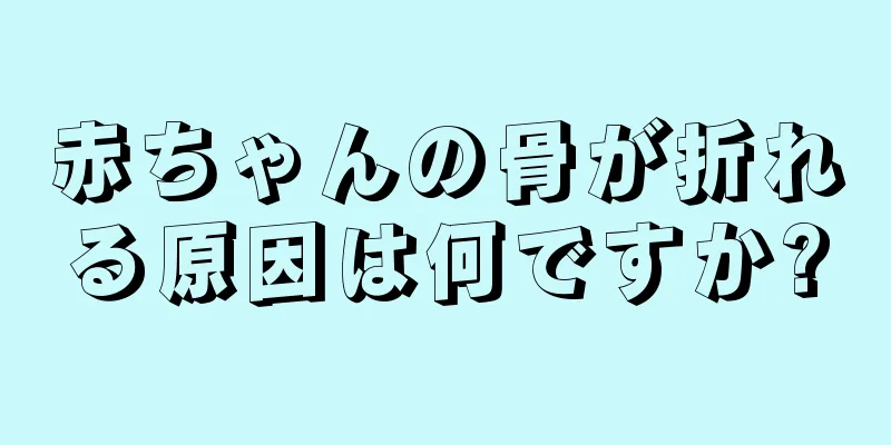 赤ちゃんの骨が折れる原因は何ですか?
