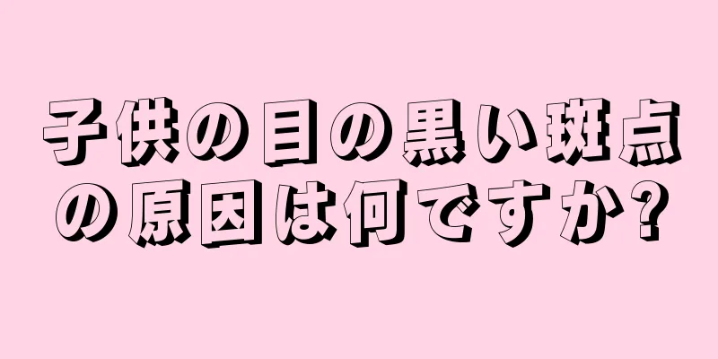 子供の目の黒い斑点の原因は何ですか?