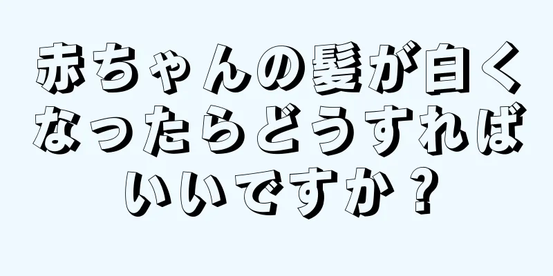 赤ちゃんの髪が白くなったらどうすればいいですか？
