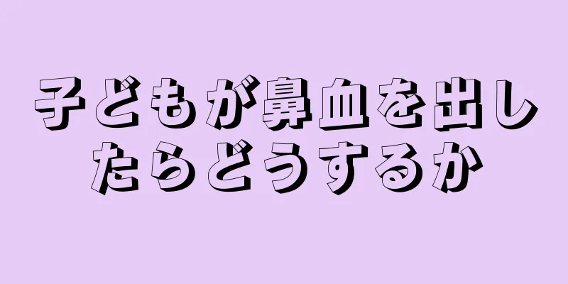 子どもが鼻血を出したらどうするか