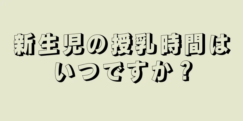 新生児の授乳時間はいつですか？