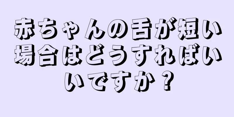 赤ちゃんの舌が短い場合はどうすればいいですか？
