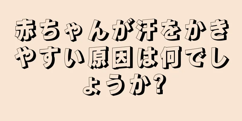 赤ちゃんが汗をかきやすい原因は何でしょうか?