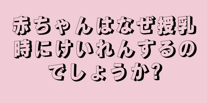 赤ちゃんはなぜ授乳時にけいれんするのでしょうか?
