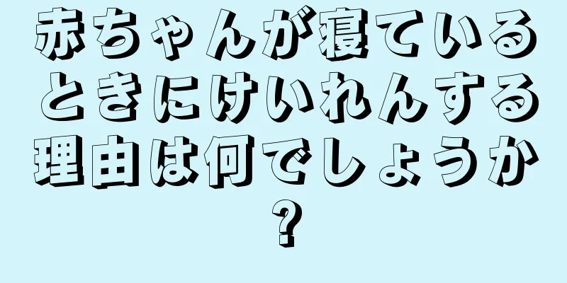 赤ちゃんが寝ているときにけいれんする理由は何でしょうか?