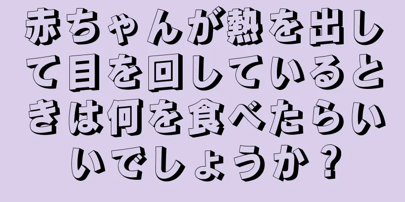 赤ちゃんが熱を出して目を回しているときは何を食べたらいいでしょうか？