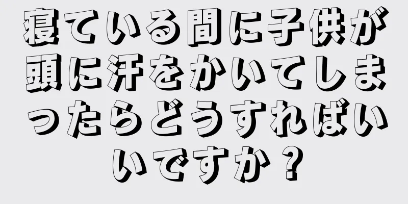 寝ている間に子供が頭に汗をかいてしまったらどうすればいいですか？