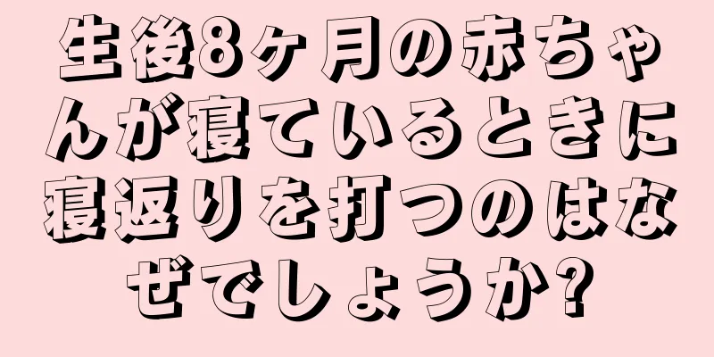 生後8ヶ月の赤ちゃんが寝ているときに寝返りを打つのはなぜでしょうか?