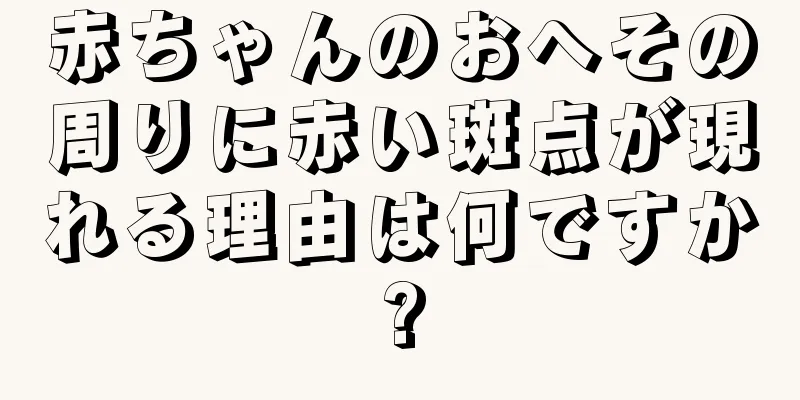 赤ちゃんのおへその周りに赤い斑点が現れる理由は何ですか?