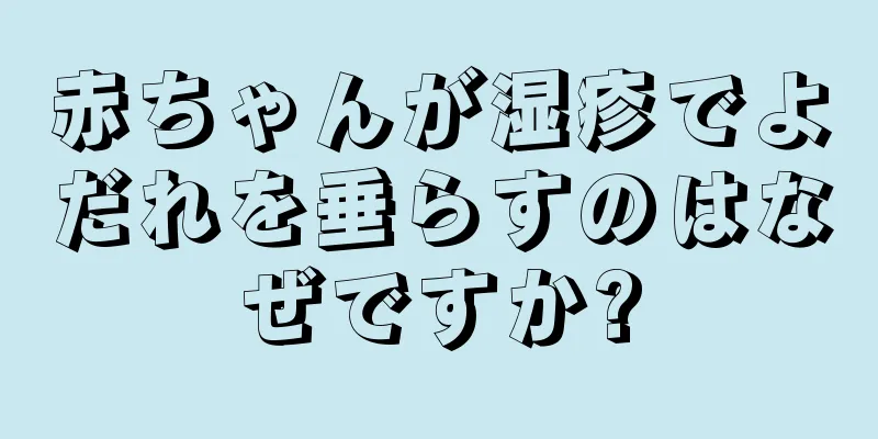 赤ちゃんが湿疹でよだれを垂らすのはなぜですか?