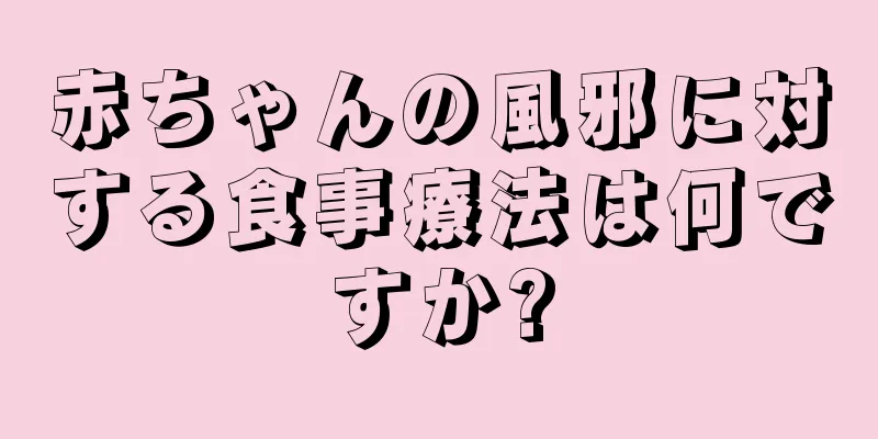 赤ちゃんの風邪に対する食事療法は何ですか?