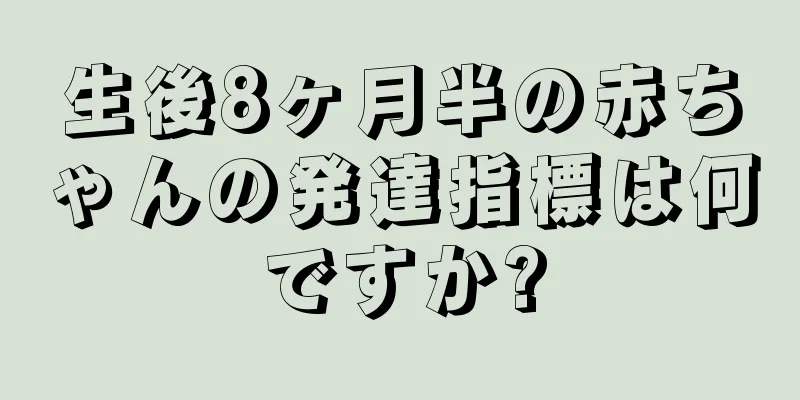 生後8ヶ月半の赤ちゃんの発達指標は何ですか?