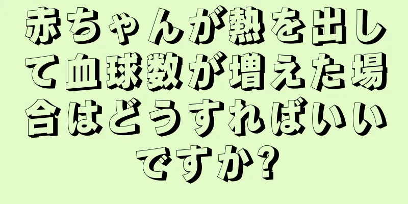 赤ちゃんが熱を出して血球数が増えた場合はどうすればいいですか?