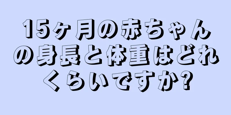 15ヶ月の赤ちゃんの身長と体重はどれくらいですか?