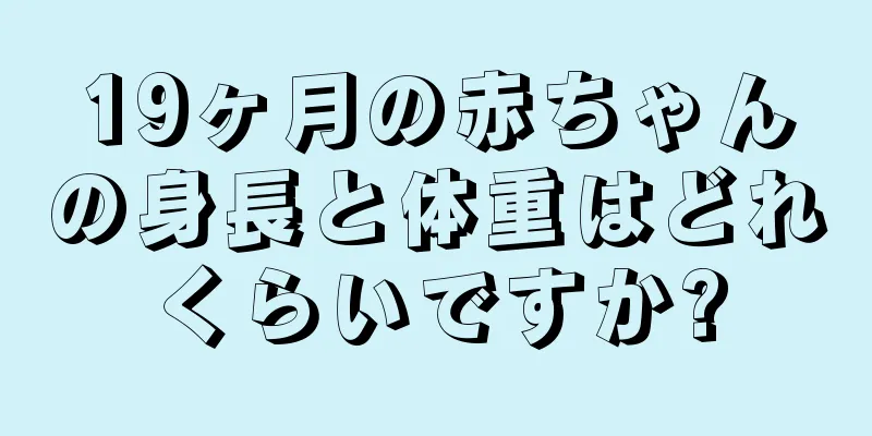 19ヶ月の赤ちゃんの身長と体重はどれくらいですか?