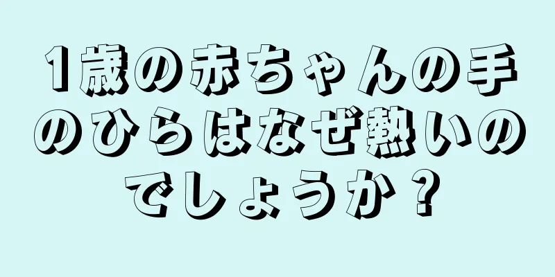 1歳の赤ちゃんの手のひらはなぜ熱いのでしょうか？