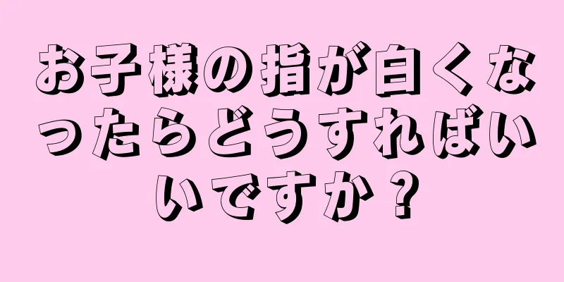 お子様の指が白くなったらどうすればいいですか？