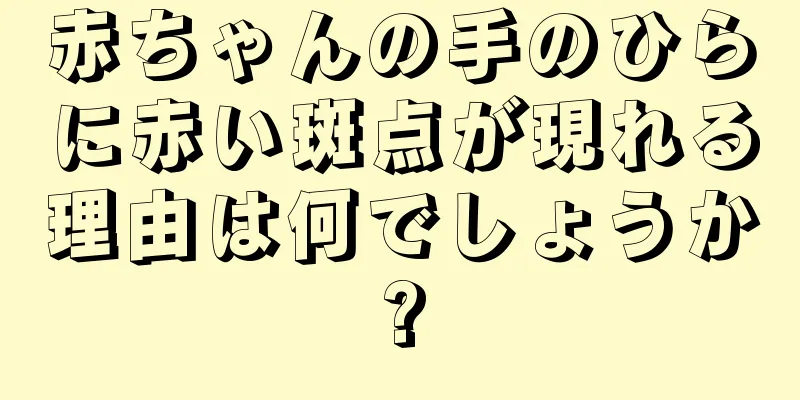 赤ちゃんの手のひらに赤い斑点が現れる理由は何でしょうか?