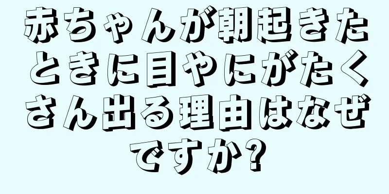 赤ちゃんが朝起きたときに目やにがたくさん出る理由はなぜですか?