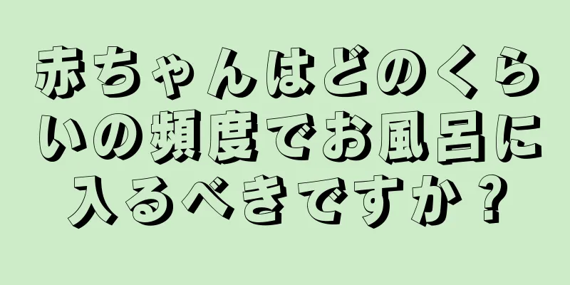 赤ちゃんはどのくらいの頻度でお風呂に入るべきですか？