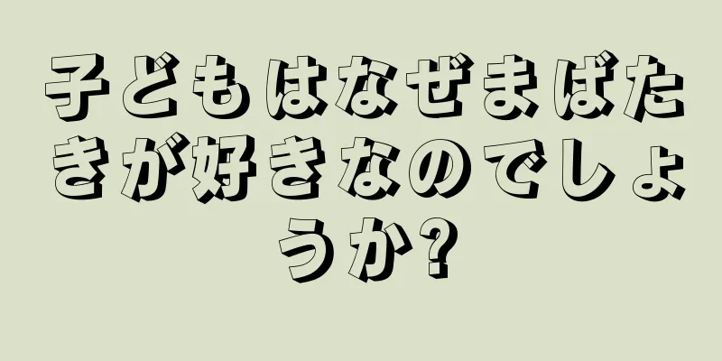 子どもはなぜまばたきが好きなのでしょうか?