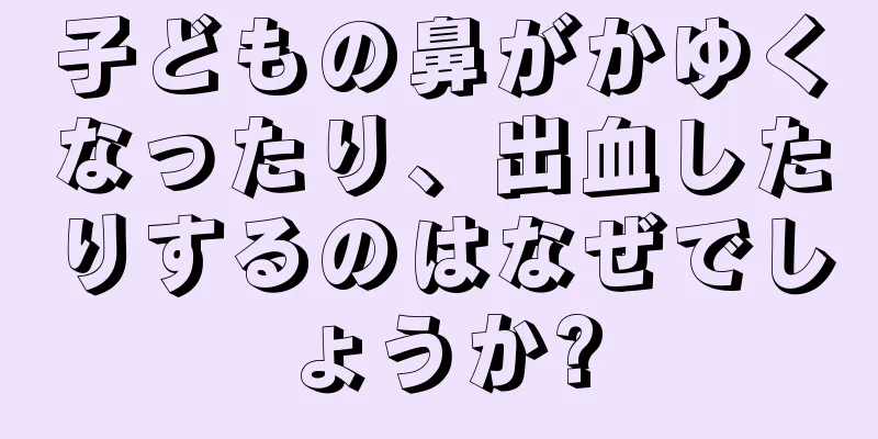 子どもの鼻がかゆくなったり、出血したりするのはなぜでしょうか?