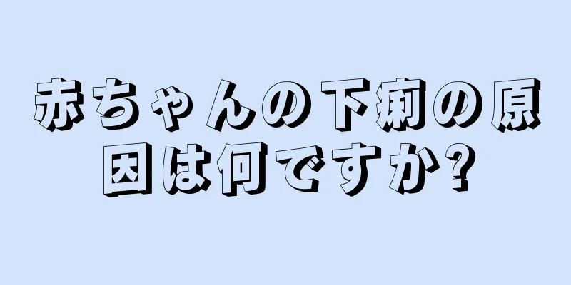 赤ちゃんの下痢の原因は何ですか?
