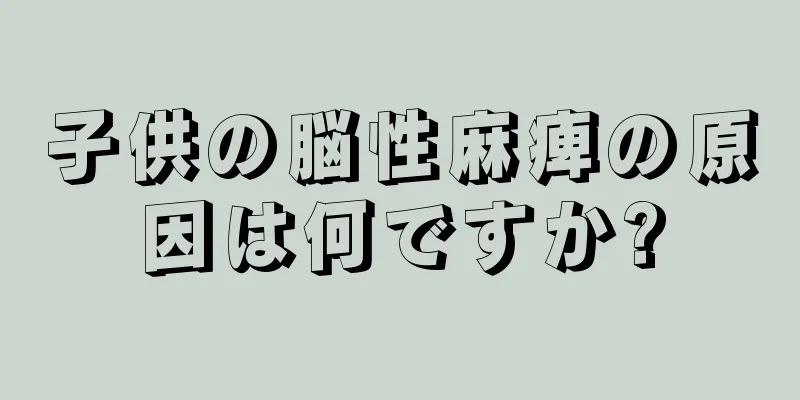 子供の脳性麻痺の原因は何ですか?