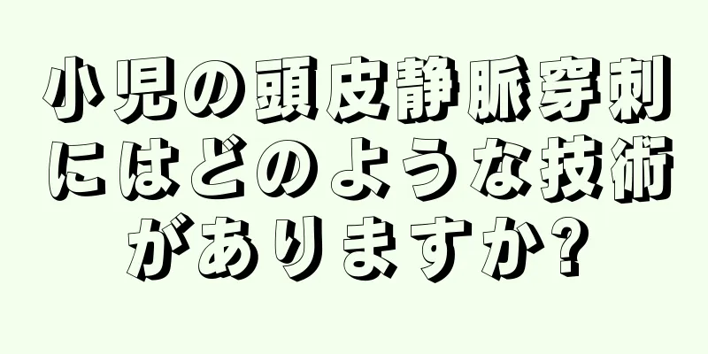 小児の頭皮静脈穿刺にはどのような技術がありますか?