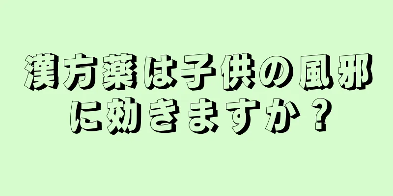 漢方薬は子供の風邪に効きますか？