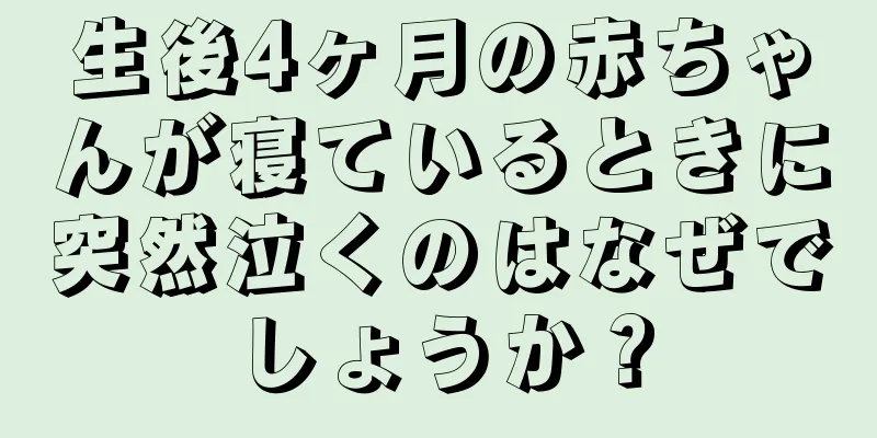 生後4ヶ月の赤ちゃんが寝ているときに突然泣くのはなぜでしょうか？