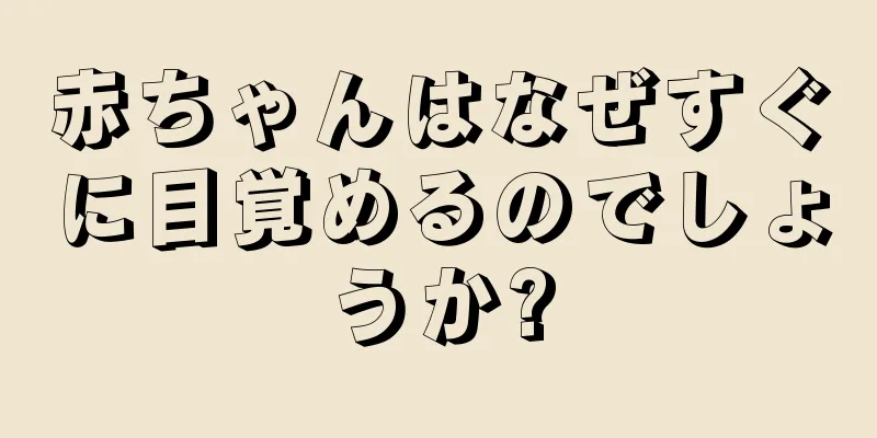 赤ちゃんはなぜすぐに目覚めるのでしょうか?