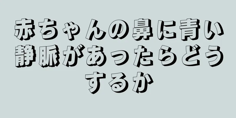 赤ちゃんの鼻に青い静脈があったらどうするか