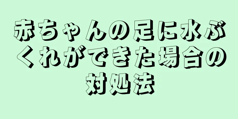 赤ちゃんの足に水ぶくれができた場合の対処法