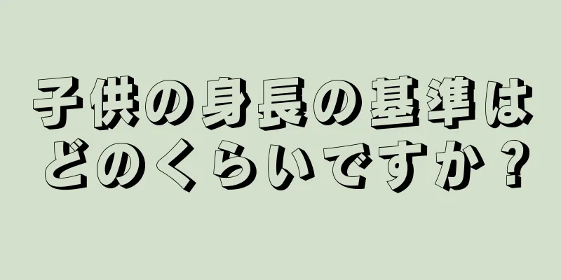 子供の身長の基準はどのくらいですか？