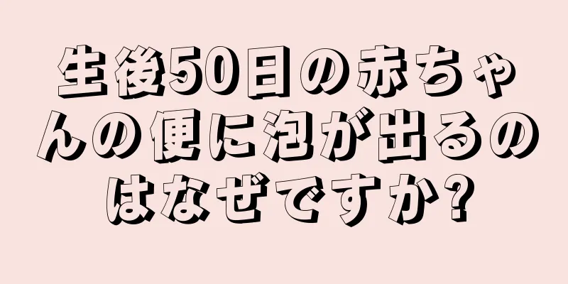 生後50日の赤ちゃんの便に泡が出るのはなぜですか?