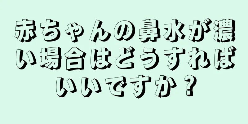 赤ちゃんの鼻水が濃い場合はどうすればいいですか？