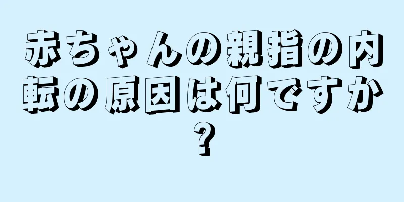 赤ちゃんの親指の内転の原因は何ですか?