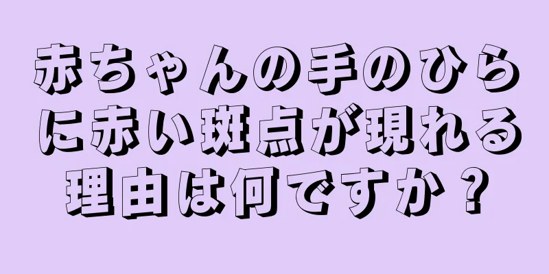 赤ちゃんの手のひらに赤い斑点が現れる理由は何ですか？
