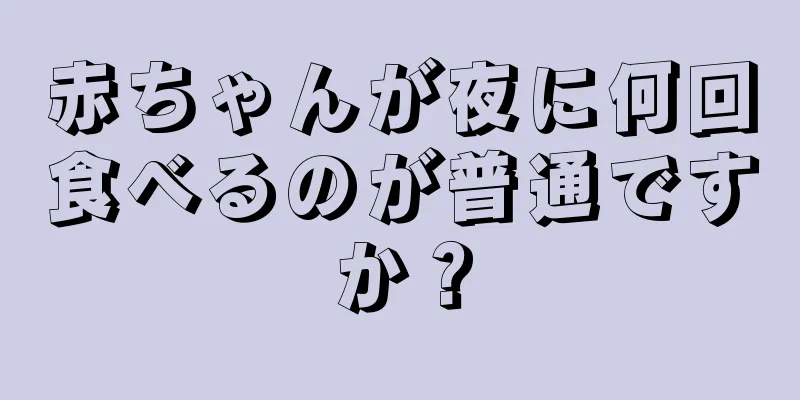 赤ちゃんが夜に何回食べるのが普通ですか？