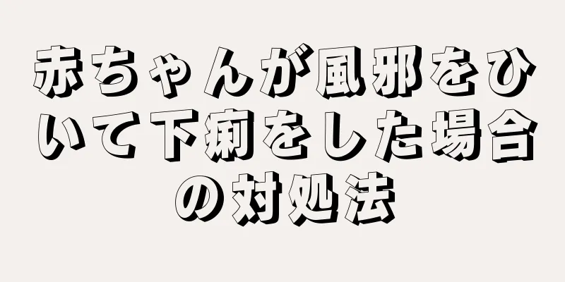 赤ちゃんが風邪をひいて下痢をした場合の対処法