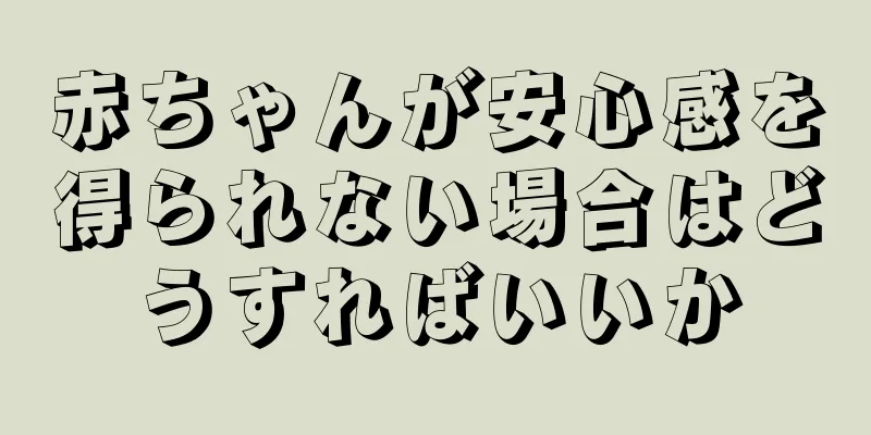 赤ちゃんが安心感を得られない場合はどうすればいいか