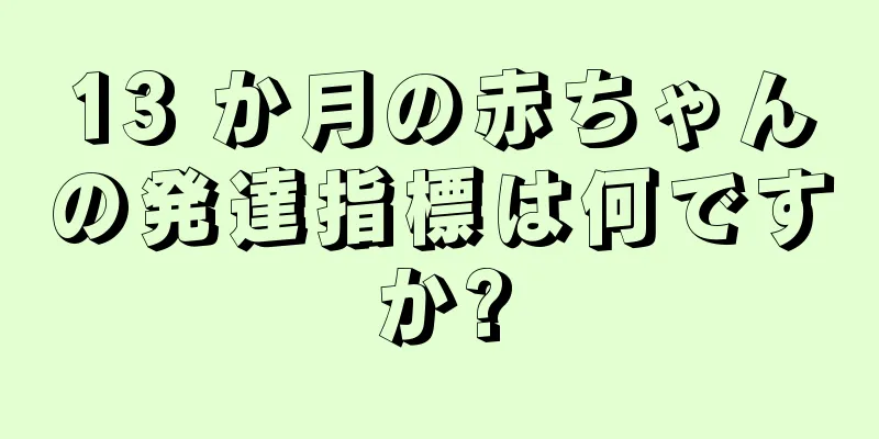 13 か月の赤ちゃんの発達指標は何ですか?