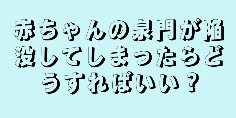 赤ちゃんの泉門が陥没してしまったらどうすればいい？