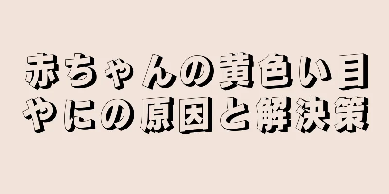 赤ちゃんの黄色い目やにの原因と解決策