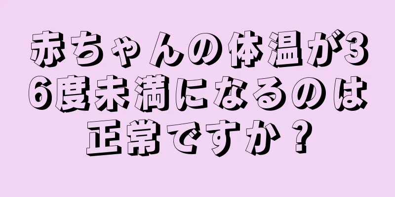 赤ちゃんの体温が36度未満になるのは正常ですか？