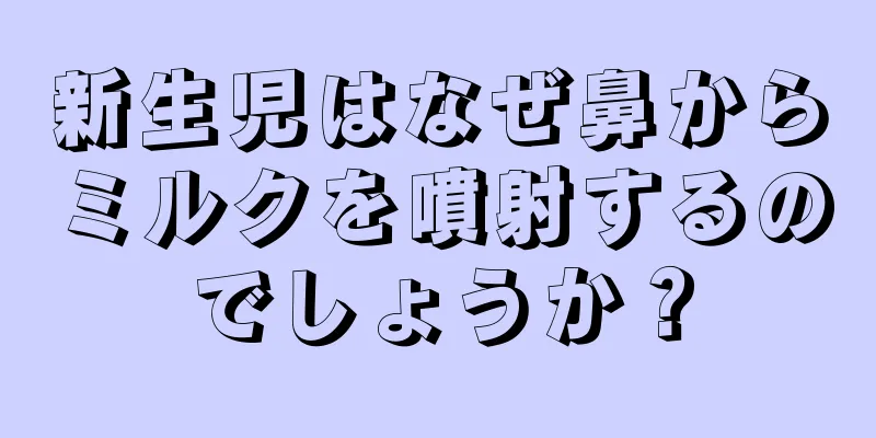 新生児はなぜ鼻からミルクを噴射するのでしょうか？