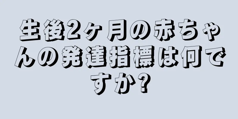 生後2ヶ月の赤ちゃんの発達指標は何ですか?