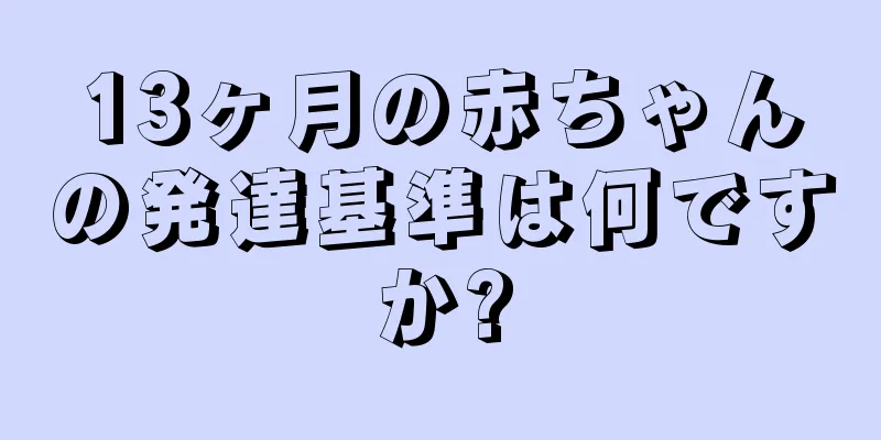 13ヶ月の赤ちゃんの発達基準は何ですか?
