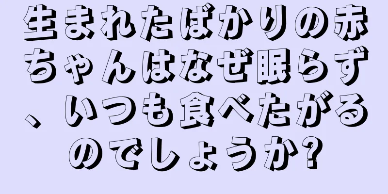 生まれたばかりの赤ちゃんはなぜ眠らず、いつも食べたがるのでしょうか?